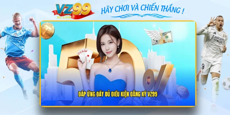 Điều kiện cần lưu ý trước khi đăng ký VZ99