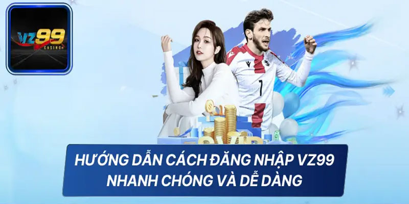Hướng dẫn đăng nhập VZ99 - Một cách đơn giản và dễ dàng