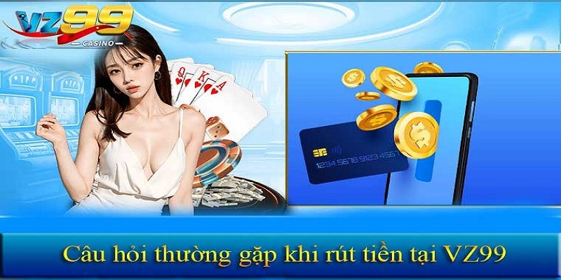 Những vấn đề thường gặp và cách giải quyết khi rút tiền Vz99